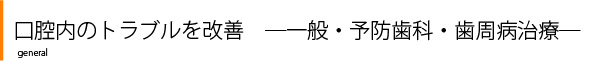 口腔内のトラブルを改善 ―一般・予防歯科・歯周病治療―
