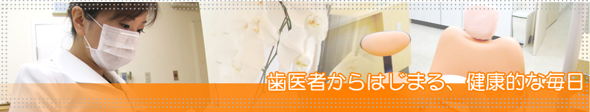 歯医者からはじまる、健康的な毎日