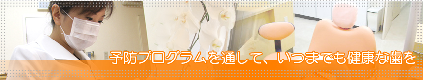 予防プログラムを通して、いつまでも健康な歯を