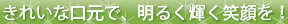 きれいな口元で、明るく輝く笑顔を！